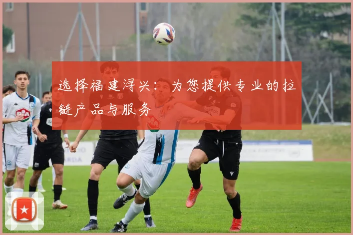 选择福建浔兴：为您提供专业的拉链产品与服务