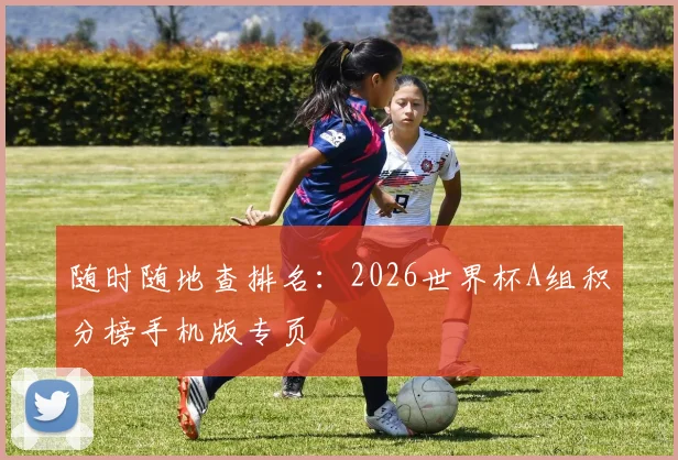 随时随地查排名：2026世界杯A组积分榜手机版专页