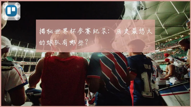 揭秘世界杯参赛纪录：历史最悠久的球队有哪些？