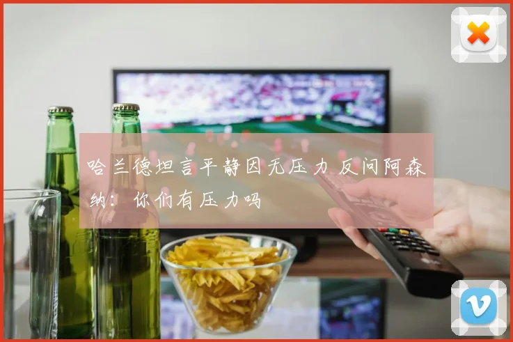 哈兰德坦言平静因无压力 反问阿森纳:你们有压力吗