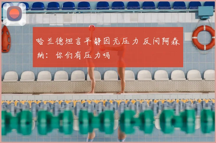 哈兰德坦言平静因无压力 反问阿森纳:你们有压力吗