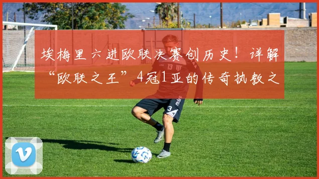 埃梅里六进欧联决赛创历史!详解“欧联之王”4冠1亚的传奇执教之路