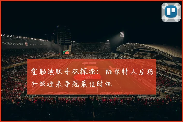 霍勒迪联手双探花：凯尔特人后场升级迎来争冠最佳时机
