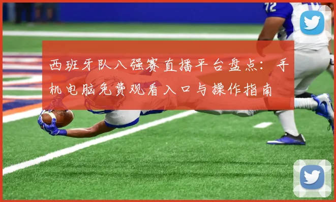 西班牙队八强赛直播平台盘点：手机电脑免费观看入口与操作指南