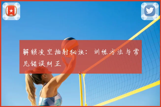 解锁凌空抽射秘诀:训练方法与常见错误纠正