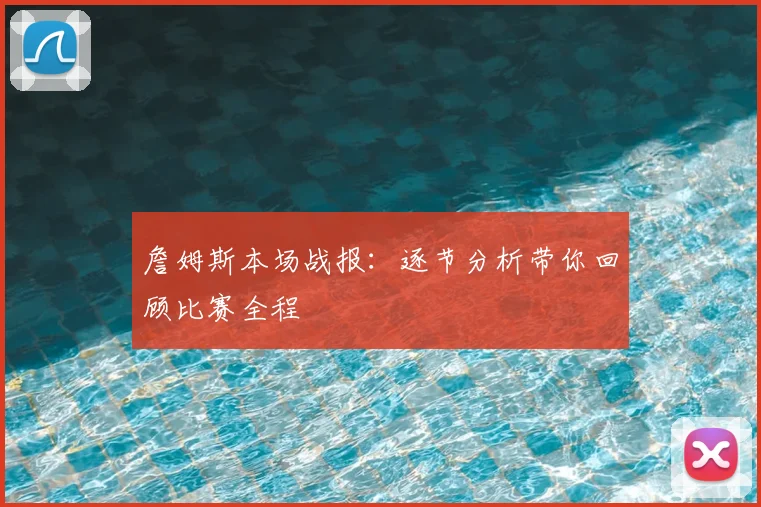詹姆斯本场战报:逐节分析带你回顾比赛全程