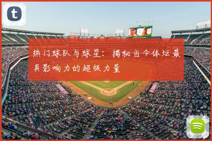 热门球队与球星:揭秘当今体坛最具影响力的超级力量